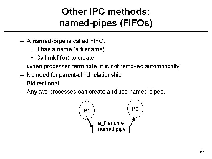 Other IPC methods: named-pipes (FIFOs) – A named-pipe is called FIFO. • It has
