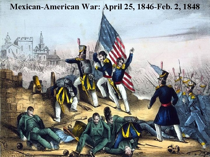 Mexican-American War: April 25, 1846 -Feb. 2, 1848 