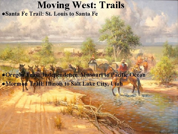 Moving West: Trails ●Santa Fe Trail: St. Louis to Santa Fe ●Oregon Trail: Independence,