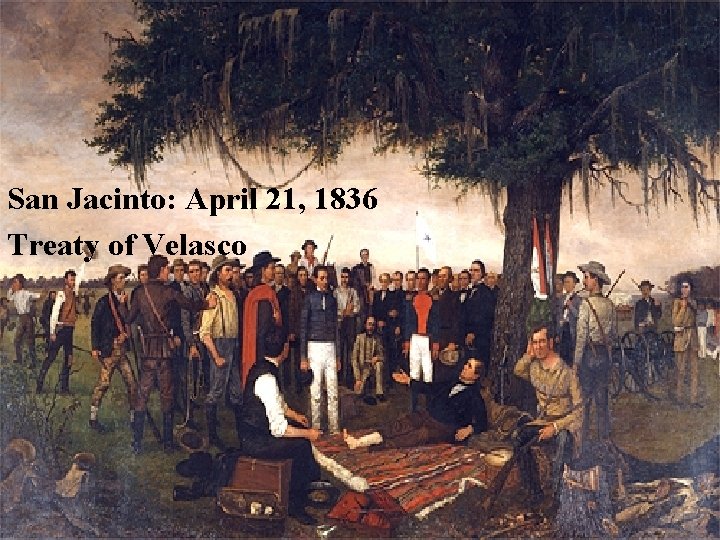 San Jacinto: April 21, 1836 Treaty of Velasco 