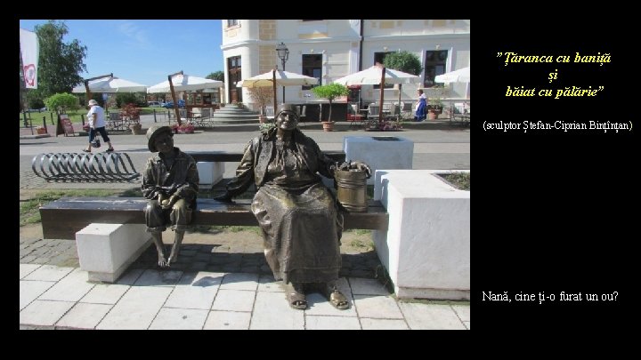 ”Țăranca cu baniță și băiat cu pălărie” (sculptor Ștefan-Ciprian Bințînțan) Nană, cine ți-o furat