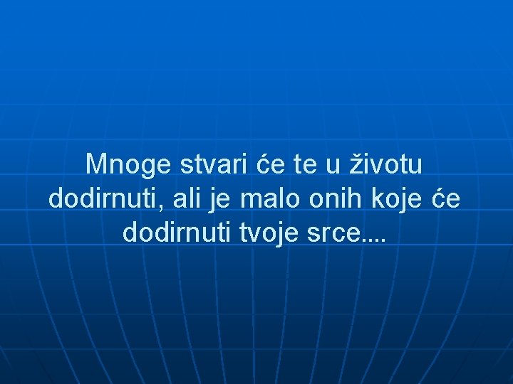 Mnoge stvari će te u životu dodirnuti, ali je malo onih koje će dodirnuti