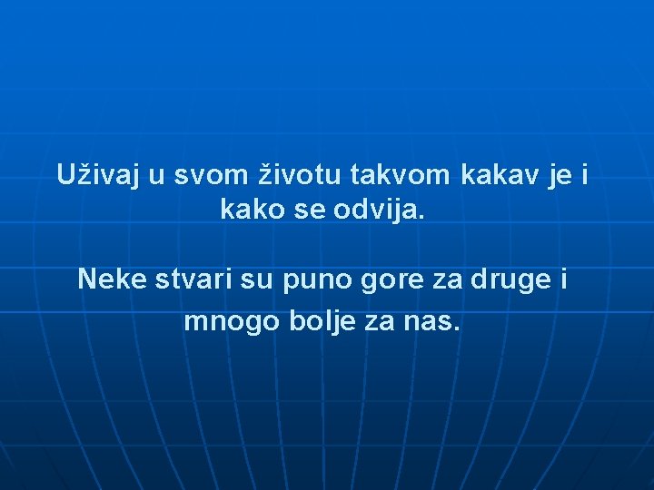 Uživaj u svom životu takvom kakav je i kako se odvija. Neke stvari su