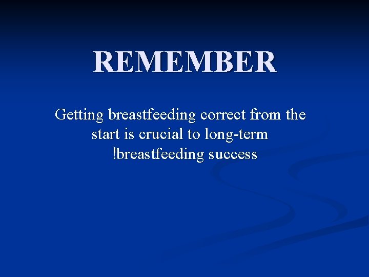 REMEMBER Getting breastfeeding correct from the start is crucial to long-term !breastfeeding success 