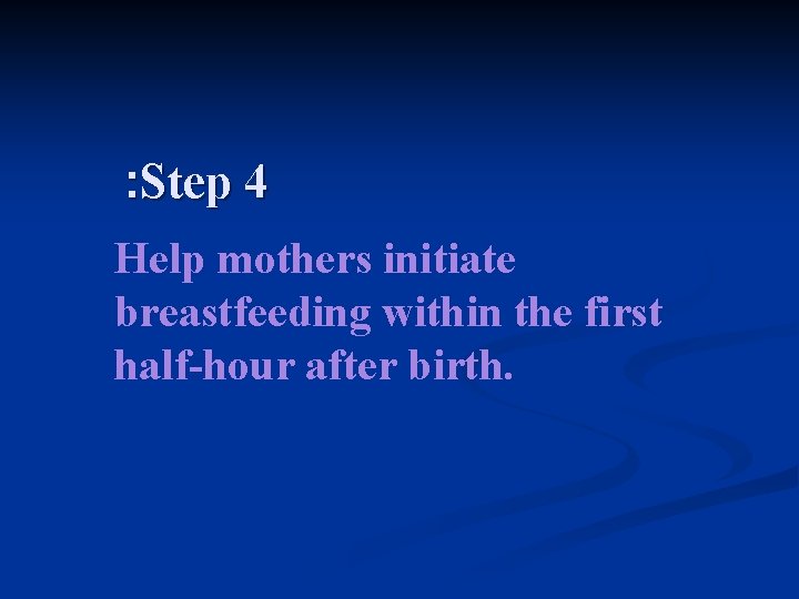 : Step 4 Help mothers initiate breastfeeding within the first half-hour after birth. 