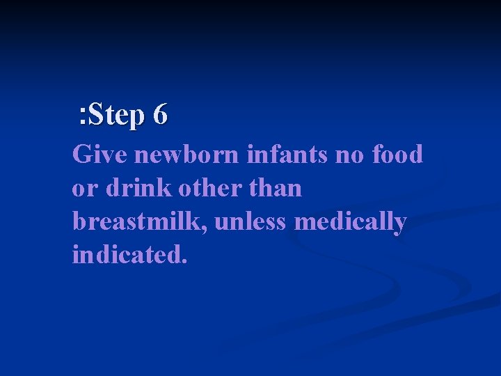 : Step 6 Give newborn infants no food or drink other than breastmilk, unless