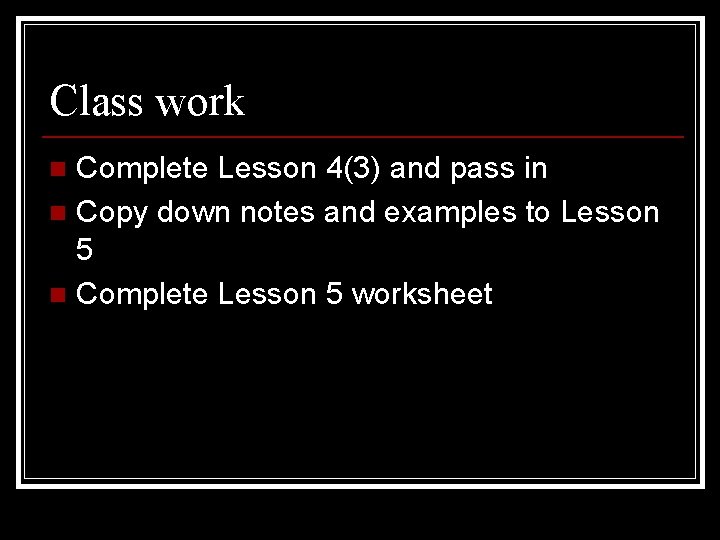 Class work Complete Lesson 4(3) and pass in n Copy down notes and examples