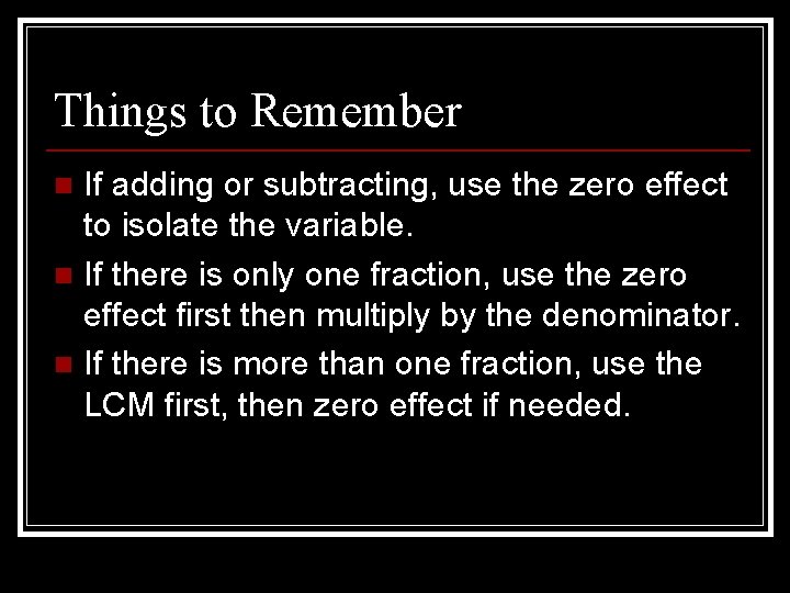 Things to Remember If adding or subtracting, use the zero effect to isolate the