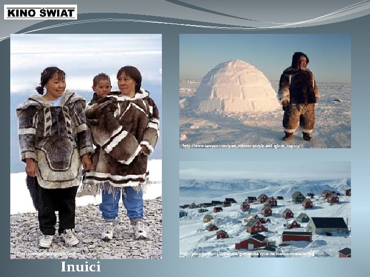 http: //www. sawyoo. com/post_eskimo-people-and-igloos_294023/ https: //pl. wikipedia. org/wiki/Inuit Inuici http: //podroze. onet. pl/przyroda/grenlandia-zycie-na-krancu-swiata/wctw 4