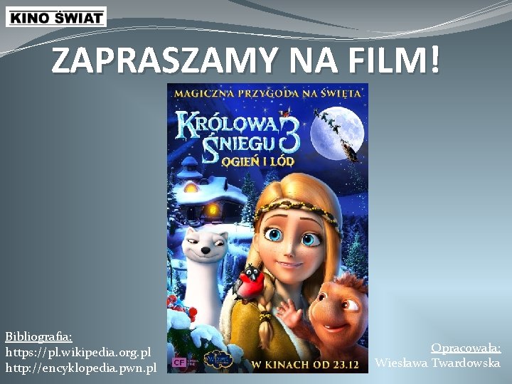 ZAPRASZAMY NA FILM! Bibliografia: https: //pl. wikipedia. org. pl http: //encyklopedia. pwn. pl Opracowała: