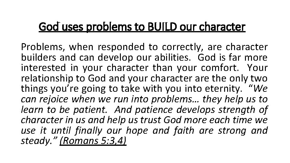 God uses problems to BUILD our character Problems, when responded to correctly, are character