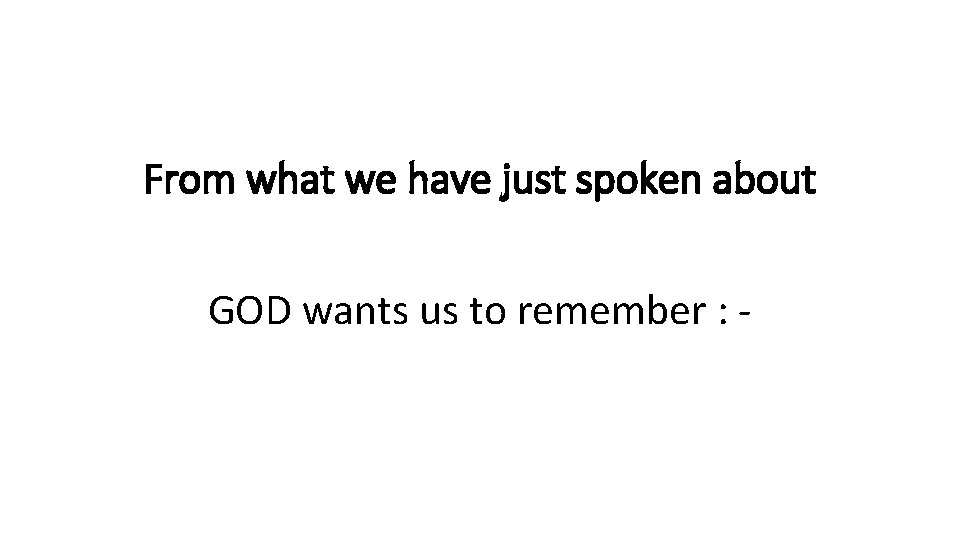 From what we have just spoken about GOD wants us to remember : -