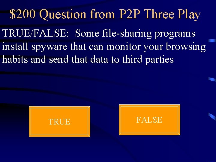 $200 Question from P 2 P Three Play TRUE/FALSE: Some file-sharing programs install spyware