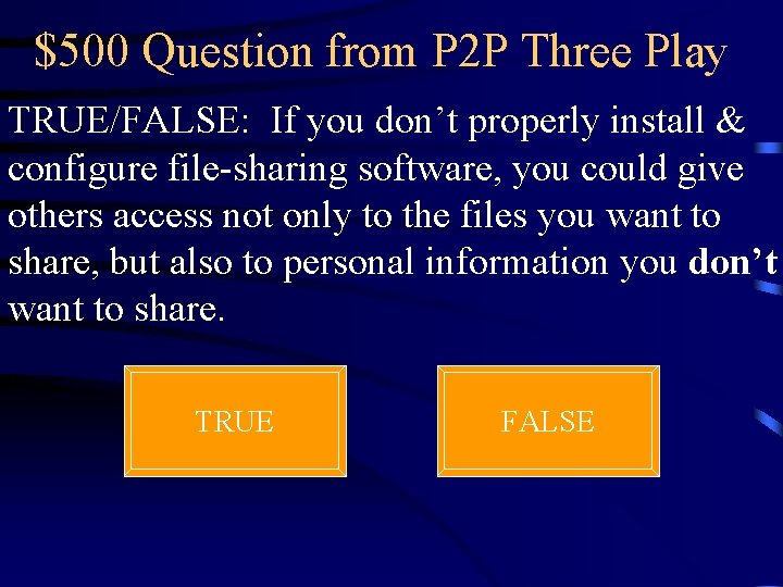 $500 Question from P 2 P Three Play TRUE/FALSE: If you don’t properly install