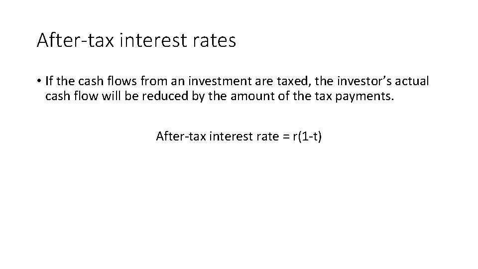 After-tax interest rates • If the cash flows from an investment are taxed, the