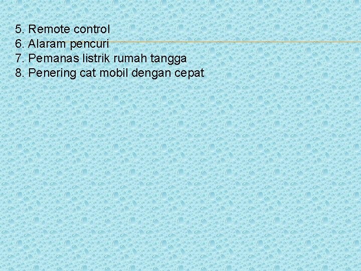 5. Remote control 6. Alaram pencuri 7. Pemanas listrik rumah tangga 8. Penering cat