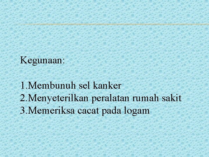 Kegunaan: 1. Membunuh sel kanker 2. Menyeterilkan peralatan rumah sakit 3. Memeriksa cacat pada