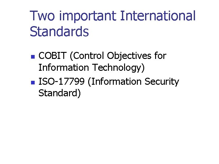 Two important International Standards n n COBIT (Control Objectives for Information Technology) ISO-17799 (Information