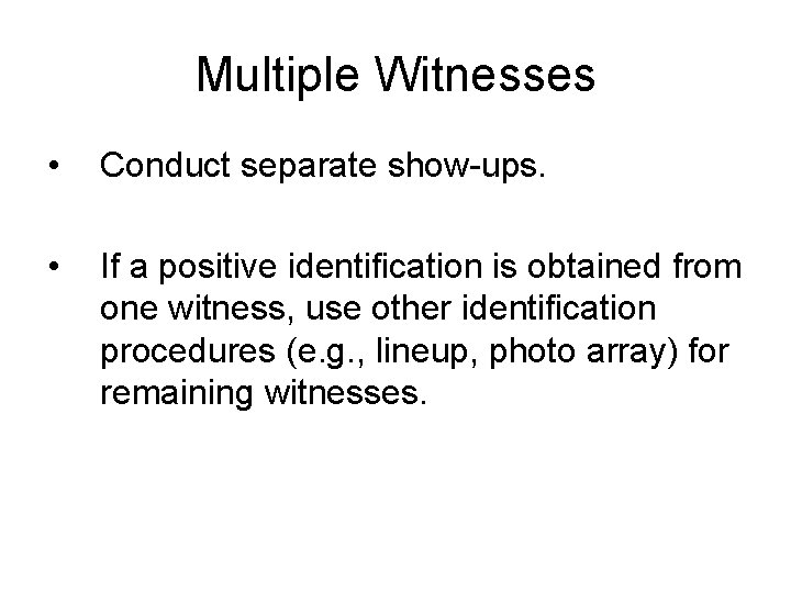 Multiple Witnesses • Conduct separate show-ups. • If a positive identification is obtained from