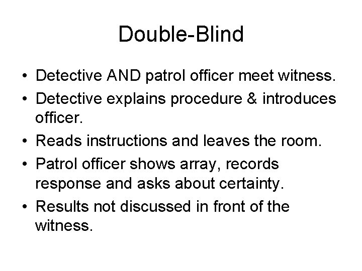 Double-Blind • Detective AND patrol officer meet witness. • Detective explains procedure & introduces