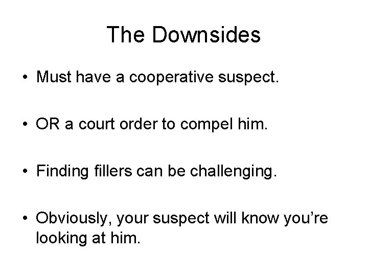 The Downsides • Must have a cooperative suspect. • OR a court order to