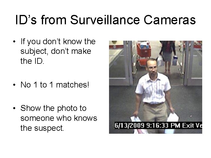 ID’s from Surveillance Cameras • If you don’t know the subject, don’t make the