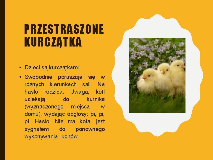 PRZESTRASZONE KURCZĄTKA • Dzieci są kurczątkami. • Swobodnie poruszają się w różnych kierunkach sali.