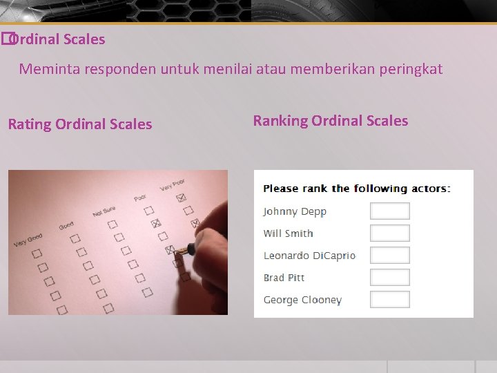 �Ordinal Scales Meminta responden untuk menilai atau memberikan peringkat Rating Ordinal Scales Ranking Ordinal