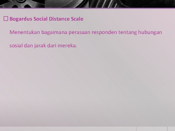 � Bogardus Social Distance Scale Menentukan bagaimana perasaan responden tentang hubungan sosial dan jarak