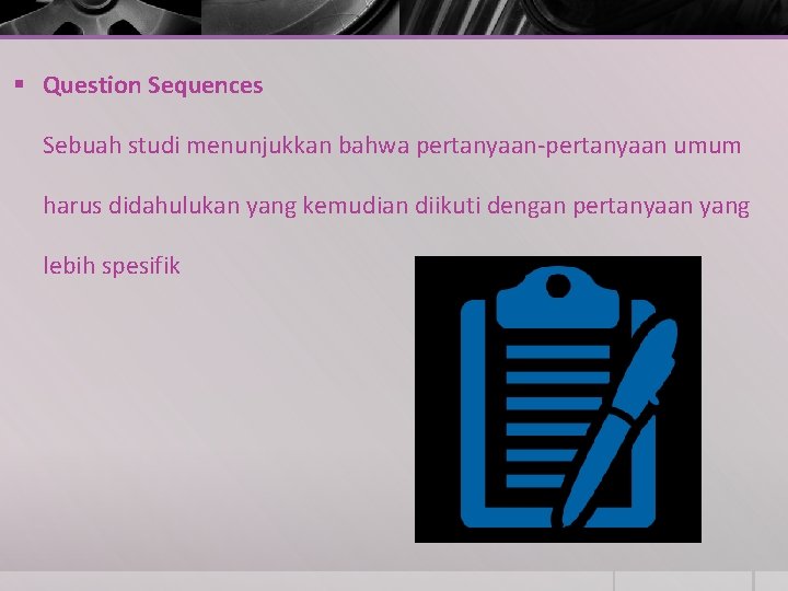 § Question Sequences Sebuah studi menunjukkan bahwa pertanyaan-pertanyaan umum harus didahulukan yang kemudian diikuti