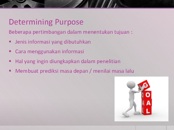 Determining Purpose Beberapa pertimbangan dalam menentukan tujuan : § Jenis informasi yang dibutuhkan §