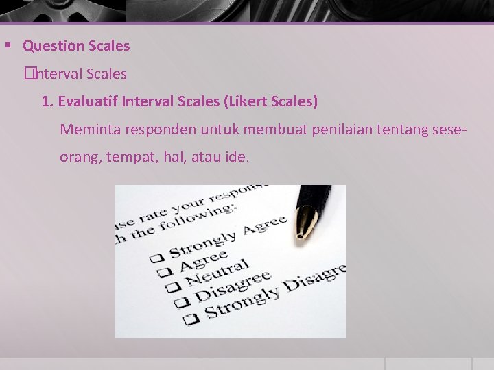 § Question Scales �Interval Scales 1. Evaluatif Interval Scales (Likert Scales) Meminta responden untuk