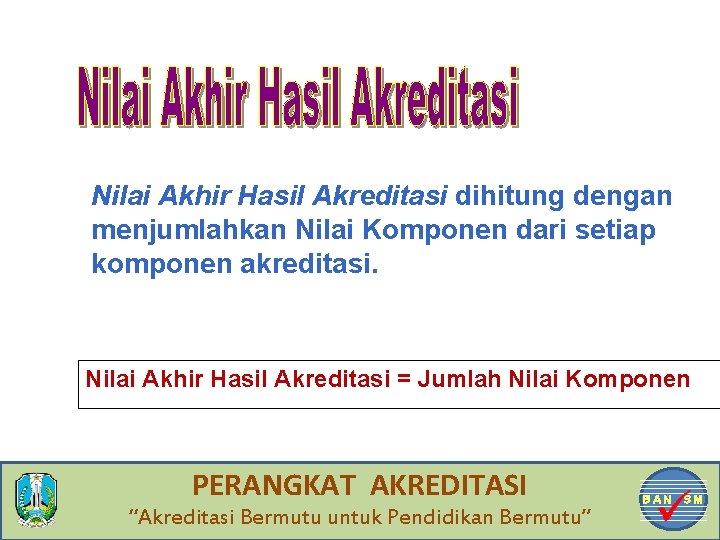 Nilai Akhir Hasil Akreditasi dihitung dengan menjumlahkan Nilai Komponen dari setiap komponen akreditasi. Nilai