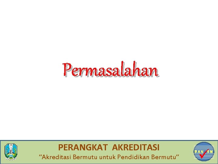 Permasalahan PERANGKAT AKREDITASI “Akreditasi Bermutu untuk Pendidikan Bermutu” BAN 4 SM 