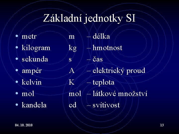 Základní jednotky SI • • metr kilogram sekunda ampér kelvin mol kandela 04. 10.