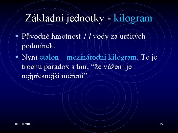 Základní jednotky - kilogram • Původně hmotnost 1 l vody za určitých podmínek. •