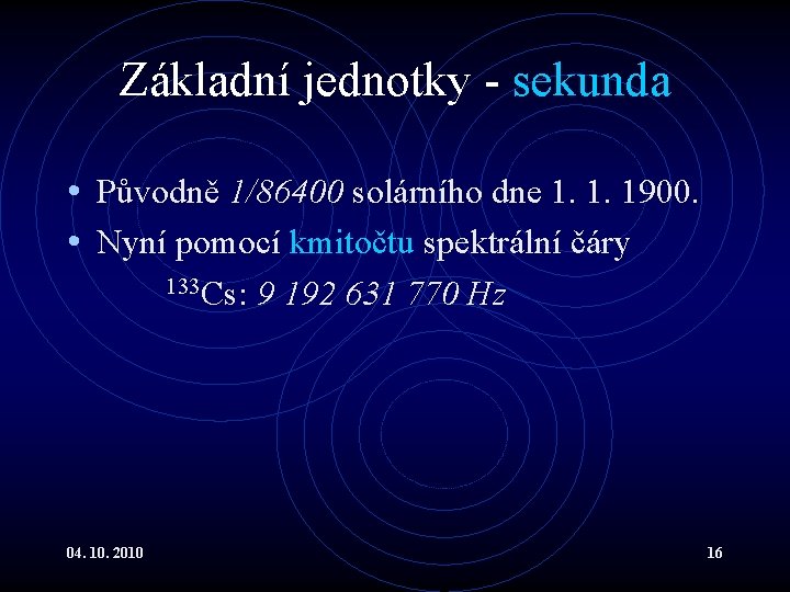 Základní jednotky - sekunda • Původně 1/86400 solárního dne 1. 1. 1900. • Nyní