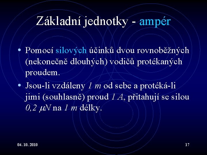 Základní jednotky - ampér • Pomocí silových účinků dvou rovnoběžných (nekonečně dlouhých) vodičů protékaných