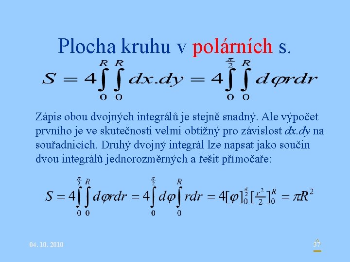 Plocha kruhu v polárních s. Zápis obou dvojných integrálů je stejně snadný. Ale výpočet