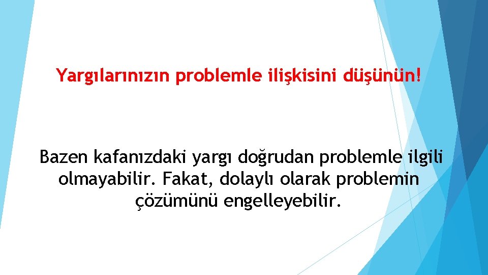 Yargılarınızın problemle ilişkisini düşünün! Bazen kafanızdaki yargı doğrudan problemle ilgili olmayabilir. Fakat, dolaylı olarak