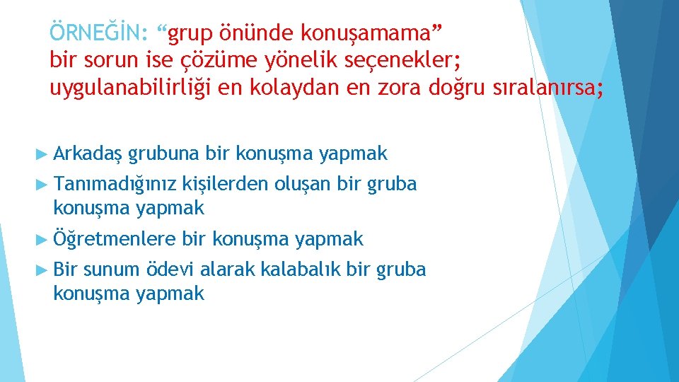 ÖRNEĞİN: “grup önünde konuşamama” bir sorun ise çözüme yönelik seçenekler; uygulanabilirliği en kolaydan en