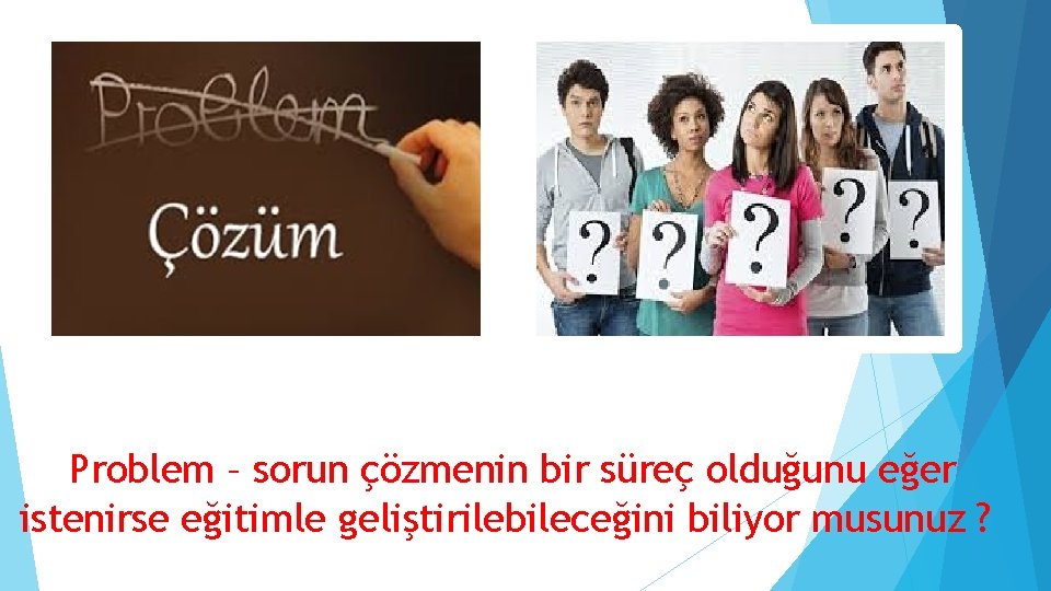 Problem – sorun çözmenin bir süreç olduğunu eğer istenirse eğitimle geliştirilebileceğini biliyor musunuz ?