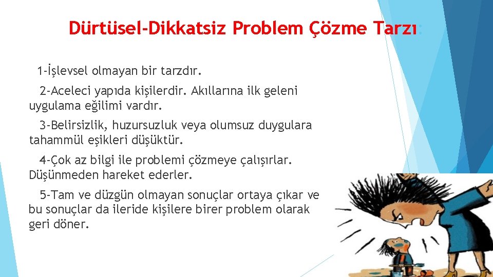 Dürtüsel-Dikkatsiz Problem Çözme Tarzı: 1 -İşlevsel olmayan bir tarzdır. 2 -Aceleci yapıda kişilerdir. Akıllarına