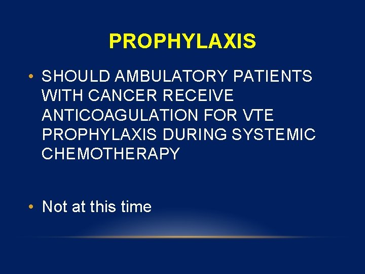 PROPHYLAXIS • SHOULD AMBULATORY PATIENTS WITH CANCER RECEIVE ANTICOAGULATION FOR VTE PROPHYLAXIS DURING SYSTEMIC