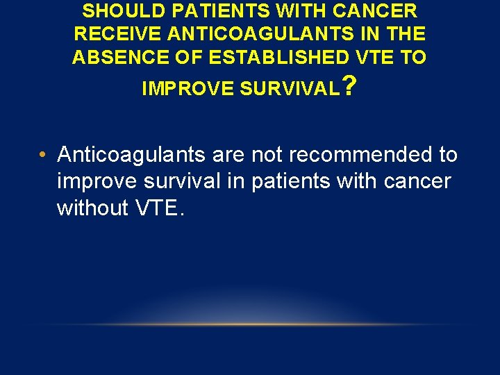 SHOULD PATIENTS WITH CANCER RECEIVE ANTICOAGULANTS IN THE ABSENCE OF ESTABLISHED VTE TO IMPROVE