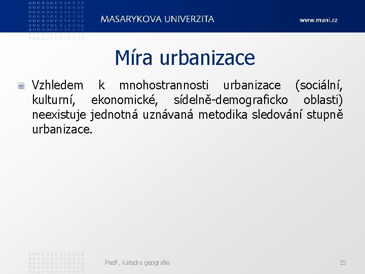 Míra urbanizace Vzhledem k mnohostrannosti urbanizace (sociální, kulturní, ekonomické, sídelně-demograficko oblasti) neexistuje jednotná uznávaná