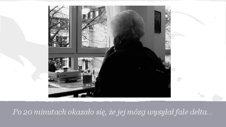 Po 20 minutach okazało się, że jej mózg wysyłał fale delta. . . 