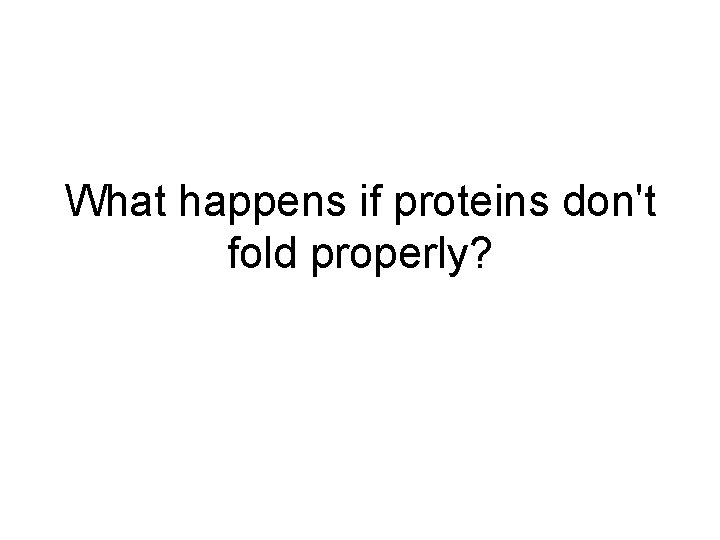 What happens if proteins don't fold properly? 