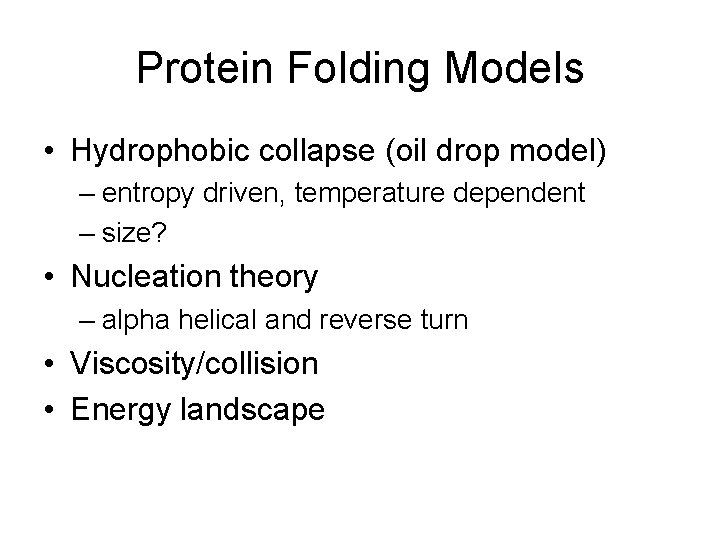 Protein Folding Models • Hydrophobic collapse (oil drop model) – entropy driven, temperature dependent