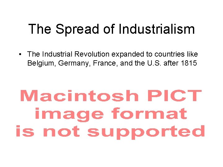 The Spread of Industrialism • The Industrial Revolution expanded to countries like Belgium, Germany,